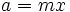 a=mx\;