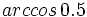 arccos \, 0.5