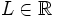 L \in \mathbb{R}