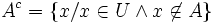 A^c=\{x/x\in U\and x\not\in A\}