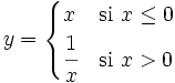 y = \begin{cases} x & \mbox{si }x \le 0 \\  \cfrac{1}{x} & \mbox{si }x>0 \end{cases}