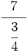 \cfrac{~~ 7 ~~}{\cfrac{3}{4}}\;