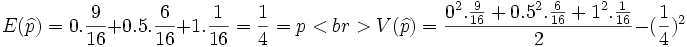 E( \widehat{p})= 0. \frac{9} {16} + 0.5. \frac{6} {16} + 1. \frac{1} {16} = \frac{1} {4}= p <br>  V( \widehat{p})= \frac{0^2. \frac{9} {16} + 0.5^2. \frac{6} {16} + 1^2. \frac{1} {16}} {2}- ( \frac{1} {4})^2