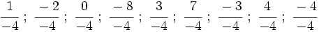 \cfrac{1}{-4} \ ; \ \cfrac{-2}{-4} \ ; \ \cfrac{0}{-4} \ ; \ \cfrac{-8}{-4} \ ; \ \cfrac{3}{-4} \ ; \ \cfrac{7}{-4} \ ; \ \cfrac{-3}{-4} \ ; \ \cfrac{4}{-4} \ ; \ \cfrac{-4}{-4}