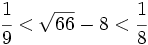 \cfrac{1}{9} < \sqrt{66} - 8 < \cfrac{1}{8}