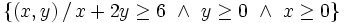 \left\{ (x,y) \, / \, x+2y \ge 6 \ \and \ y \ge 0 \ \and \ x \ge 0 \right\}