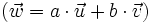 (\vec{w}=a \cdot \vec{u}+ b \cdot \vec{v})