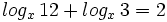 log_x \, 12 + log_x \, 3 = 2