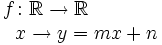 \begin{matrix} f \colon \mathbb{R}  \rightarrow \mathbb{R}  \\ \, \qquad \qquad x  \rightarrow y=mx+n \end{matrix}