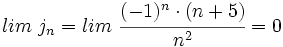 lim \ j_n=lim \ \cfrac{(-1)^n \cdot  (n+5)}{n^2} = 0
