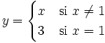 y = \begin{cases} x & \mbox{si }x \ne 1 \\  3 & \mbox{si }x=1 \end{cases}