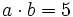 a \cdot b=5