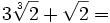 3\sqrt[3]{2}+\sqrt{2}=