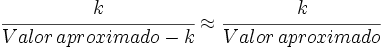 \cfrac{k} {Valor \, aproximado - k} \approx \cfrac{k} {Valor \, aproximado}