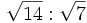 \sqrt{14} : \sqrt{7} \;