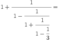 1+\cfrac{1}{~1-\cfrac{1}{1+\cfrac{1}{1-\cfrac{1}{3}}}~}=