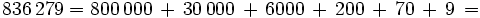 836\,279 = 800\,000 \, + \, 30\,000 \, + \, 6000 \, + \, 200 \, + \, 70\, +\, 9\, =