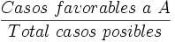 \frac{Casos\ favorables\ a\ A} {Total\ casos\ posibles}