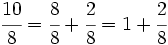 \cfrac{10}{8}= \cfrac{8}{8} + \cfrac{2}{8} = 1 +\cfrac{2}{8}