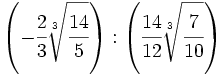 \left( -\cfrac{2}{3}\sqrt[3]{\cfrac{14}{5}}  \right): \left( \cfrac{14}{12}\sqrt[3]{\cfrac{7}{10}} \right)