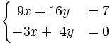 \begin{cases}~9x+16y & = 7 \\ -3x+~4y & = 0 \end{cases}