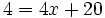 4 = 4x + 20\;