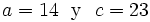 a= 14 \ \mbox{ y } \ c = 23\,\!