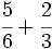 \cfrac{5}{6}+ \cfrac{2}{3}