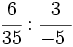 \cfrac{6}{35} : \cfrac{3}{-5~}\;