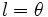 l= \theta\;