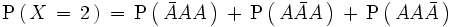 \mathrm{P} \left(   \, X \, = \, 2 \, \right) \, = \, \mathrm{P} \left(    \, \bar{A}AA \,  \right)  \, + \, \mathrm{P}  \left(     \, A\bar{A}A \,   \right)  \, + \, \mathrm{P}  \left(     \, AA\bar{A} \,  \right)