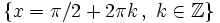 \left \{ x=\pi / 2+2 \pi k \, , \ k \in \mathbb{Z} \right \}