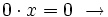 0 \cdot x = 0 \ \rightarrow