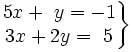 \left . \begin{matrix} 5x+~y= -1 \\ 3x+2y= ~5 \end{matrix} \right \}