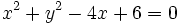x^2+y^2-4x+6=0\,