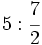 5 : \cfrac{7}{2}\;