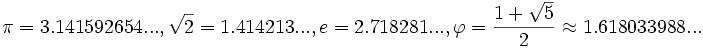 \pi=3.141592654..., \sqrt{2}=1.414213..., e=2.718281..., \varphi = \frac{1 + \sqrt{5}}{2} \approx 1.618033988...