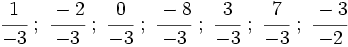 \cfrac{1}{-3} \ ; \ \cfrac{-2}{-3} \ ; \ \cfrac{0}{-3} \ ; \ \cfrac{-8}{-3} \ ; \ \cfrac{3}{-3} \ ; \ \cfrac{7}{-3} \ ; \ \cfrac{-3}{-2}