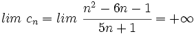 lim \ c_n=lim \ \cfrac{n^2-6n-1}{5n+1} = +\infty