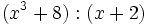 (x^3+8):(x+2)\;