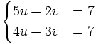 \begin{cases}5u+2v & = 7 \\ 4u+3v & = 7 \end{cases}