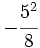 -\cfrac{5^2}{8}