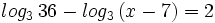 log_3 \, 36-log_3 \, (x-7)=2 \;