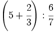 \left( 5 + \cfrac{2}{3} \right): \cfrac{6}{7}\;