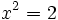 x^2=2\;