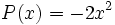 P(x)=-2x^2 \;\!