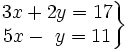 \left . \begin{matrix} 3x+2y=17 \\ 5x-~y=11 \end{matrix} \right \}