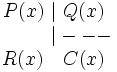 \begin{matrix} P(x) \ | \ Q(x) \\ \qquad \quad |--- \, \\ R(x) \quad C(x) \end{matrix}