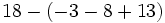 18-(-3-8+13)\;