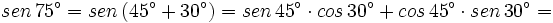 sen \, 75^\circ= sen \, (45^\circ + 30^\circ)=sen \, 45^\circ \cdot cos \, 30^\circ + cos \, 45^\circ \cdot sen \, 30^\circ=